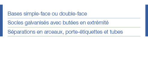 Bases simple-face ou double-face Socles galvanisés avec butées en extrémité Séparations en arceaux, porte-étiquettes    