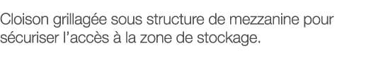 Cloison grillagée sous structure de mezzanine pour sécuriser l accès à la zone de stockage 