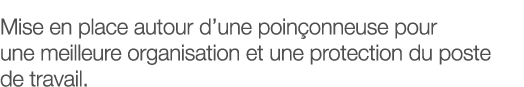 Mise en place autour d une poinçonneuse pour une meilleure organisation et une protection du poste de travail 