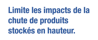 Limite les impacts de la chute de produits stockés en hauteur 